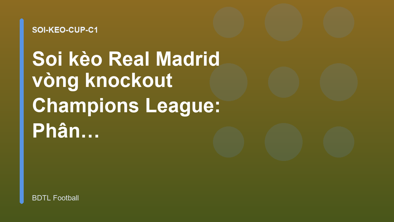 Soi kèo Real Madrid vòng knockout Champions League: Phân tích cơ hội đi tiếp
