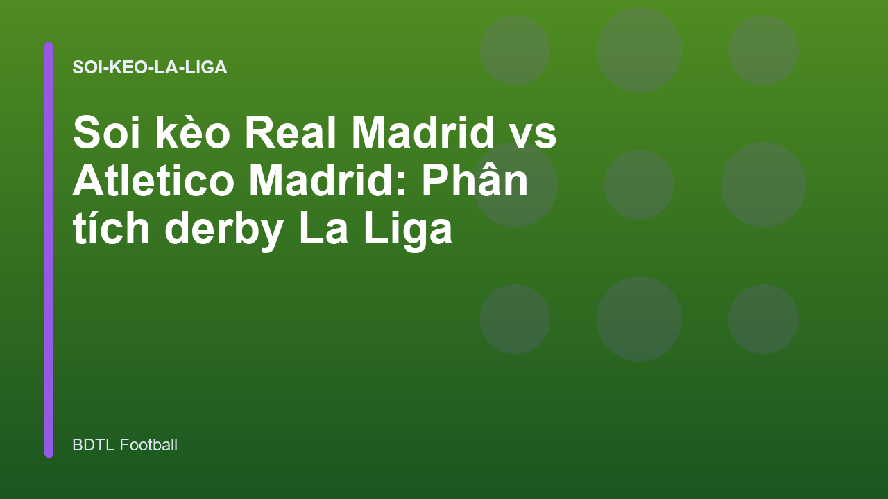 Soi kèo Real Madrid vs Atletico Madrid: Phân tích derby La Liga